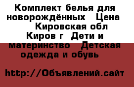 Комплект белья для новорождённых › Цена ­ 50 - Кировская обл., Киров г. Дети и материнство » Детская одежда и обувь   